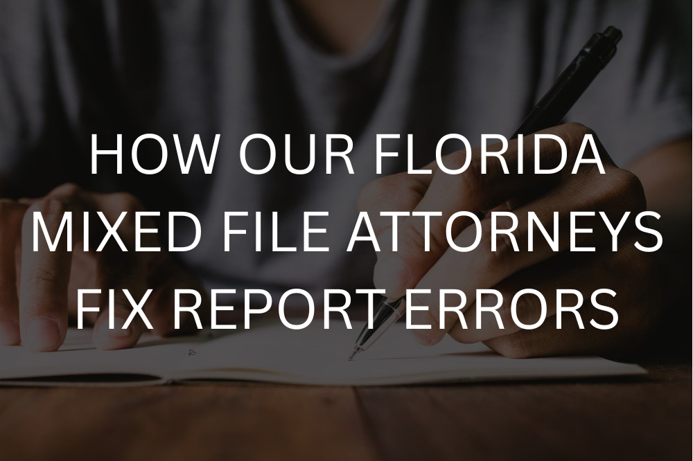How our Florida mixed file attorneys fix report errors